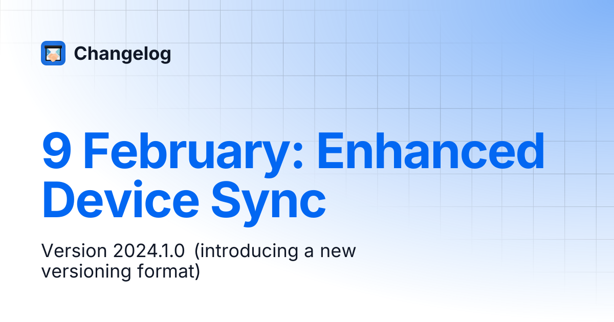 9 February: Enhanced Device Sync | Changelog